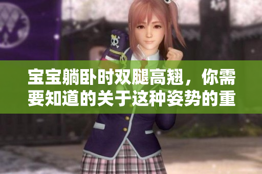 寶寶躺臥時(shí)雙腿高翹，你需要知道的關(guān)于這種姿勢(shì)的重要信息
