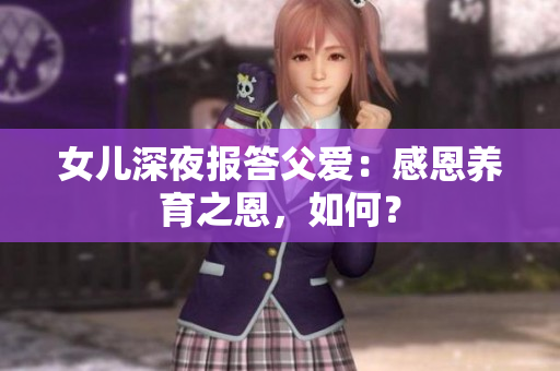 女兒深夜報(bào)答父愛：感恩養(yǎng)育之恩，如何？