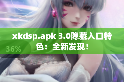 xkdsp.apk 3.0隱藏入口特色：全新發(fā)現(xiàn)！