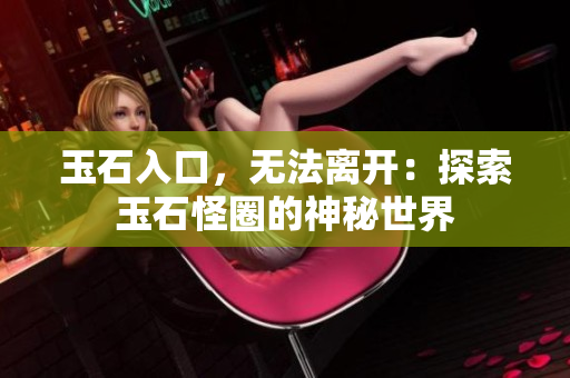 玉石入口，無法離開：探索玉石怪圈的神秘世界