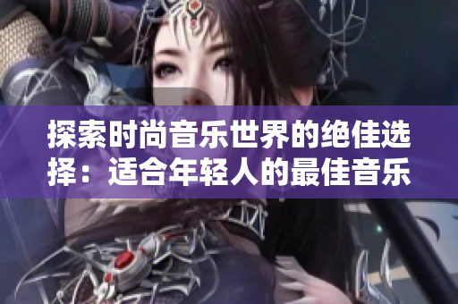 探索時(shí)尚音樂世界的絕佳選擇：適合年輕人的最佳音樂播放器
