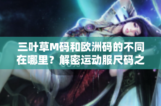 三葉草M碼和歐洲碼的不同在哪里？解密運動服尺碼之謎