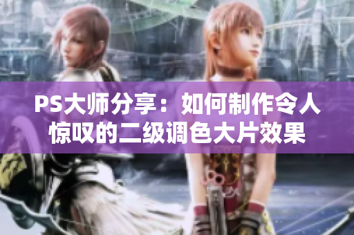 PS大師分享：如何制作令人驚嘆的二級調(diào)色大片效果