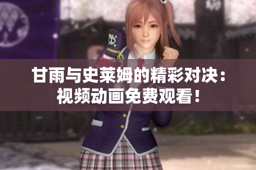 甘雨與史萊姆的精彩對決：視頻動畫免費觀看！