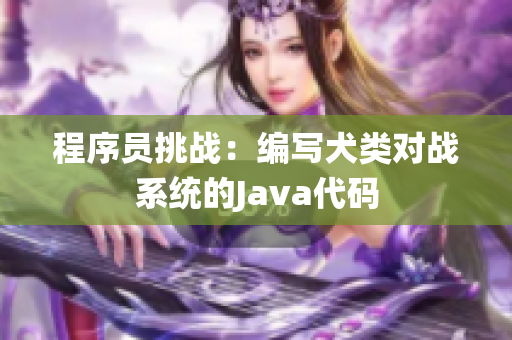 程序員挑戰(zhàn)：編寫犬類對戰(zhàn)系統(tǒng)的Java代碼