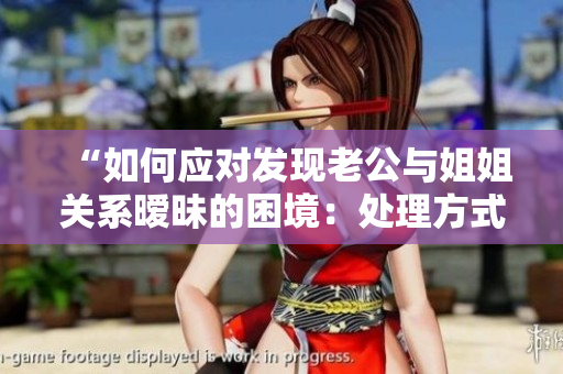 “如何應對發(fā)現(xiàn)老公與姐姐關系曖昧的困境：處理方式與心態(tài)調整”