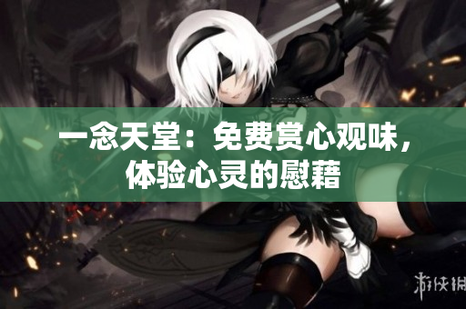 一念天堂：免費(fèi)賞心觀味，體驗(yàn)心靈的慰藉