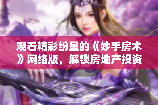 觀看精彩紛呈的《妙手房術》網絡版，解鎖房地產投資的智慧路徑