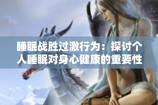 睡眠戰(zhàn)勝過激行為：探討個(gè)人睡眠對(duì)身心健康的重要性