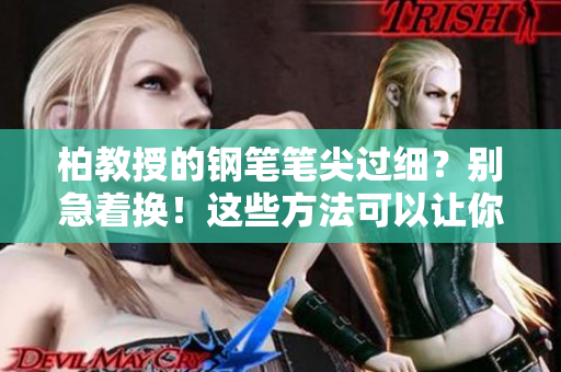 柏教授的鋼筆筆尖過細？別急著換！這些方法可以讓你重新愛上它