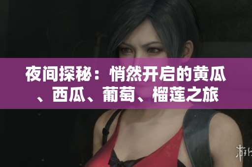夜間探秘：悄然開啟的黃瓜、西瓜、葡萄、榴蓮之旅