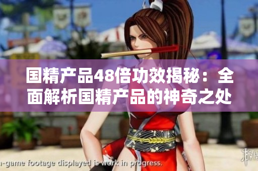 國精產品48倍功效揭秘：全面解析國精產品的神奇之處