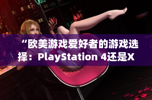 “歐美游戲愛好者的游戲選擇：PlayStation 4還是Xbox？”