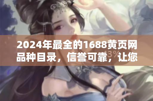 2024年最全的1688黃頁網(wǎng)品種目錄，信譽(yù)可靠，讓您輕松找到所需商品