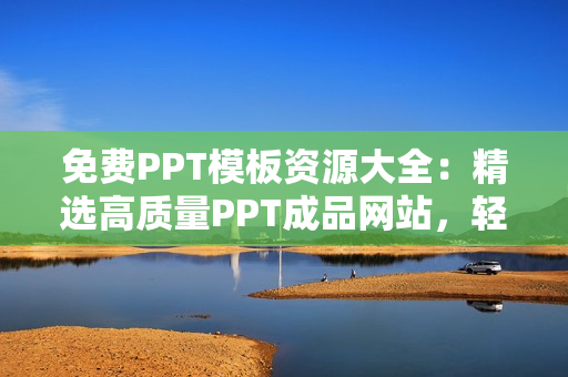免費(fèi)PPT模板資源大全：精選高質(zhì)量PPT成品網(wǎng)站，輕松找到您需要的PPT模板