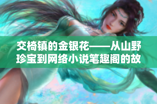交椅鎮(zhèn)的金銀花——從山野珍寶到網(wǎng)絡(luò)小說筆趣閣的故事