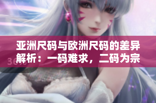 亞洲尺碼與歐洲尺碼的差異解析：一碼難求，二碼為宗，三碼齊行