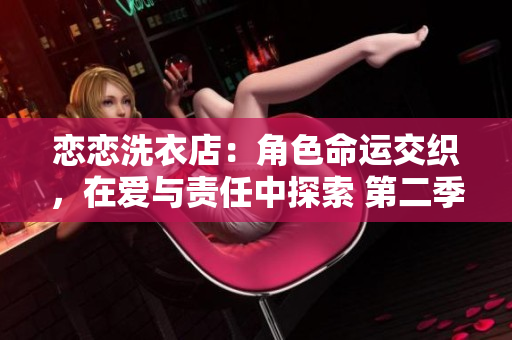 戀戀洗衣店：角色命運交織，在愛與責任中探索 第二季第9集劇情回顧