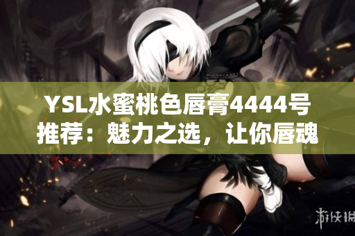 YSL水蜜桃色唇膏4444號推薦：魅力之選，讓你唇魂四射