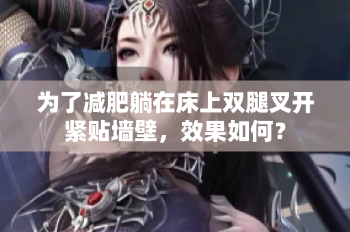 為了減肥躺在床上雙腿叉開(kāi)緊貼墻壁，效果如何？