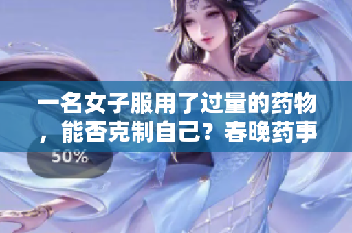 一名女子服用了過量的藥物，能否克制自己？春晚藥事件引發(fā)的爭議與困惑