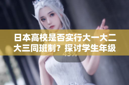 日本高校是否實(shí)行大一大二大三同班制？探討學(xué)生年級(jí)混合教育模式
