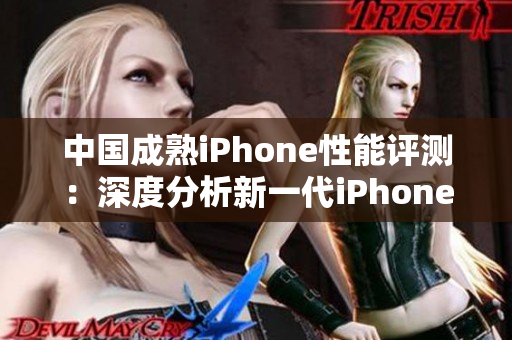 中國成熟iPhone性能評(píng)測(cè)：深度分析新一代iPhone在中國市場(chǎng)的表現(xiàn)