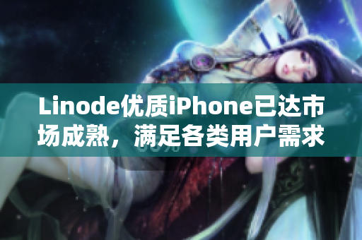Linode優(yōu)質(zhì)iPhone已達(dá)市場(chǎng)成熟，滿足各類用戶需求