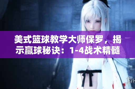 美式籃球教學大師保羅，揭示贏球秘訣：1-4戰(zhàn)術精髓