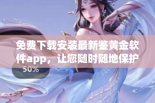 免費(fèi)下載安裝最新鑒黃金軟件app，讓您隨時(shí)隨地保護(hù)家庭健康