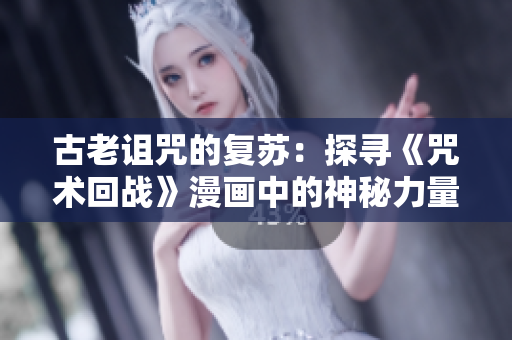 古老詛咒的復蘇：探尋《咒術(shù)回戰(zhàn)》漫畫中的神秘力量與黑暗秘密