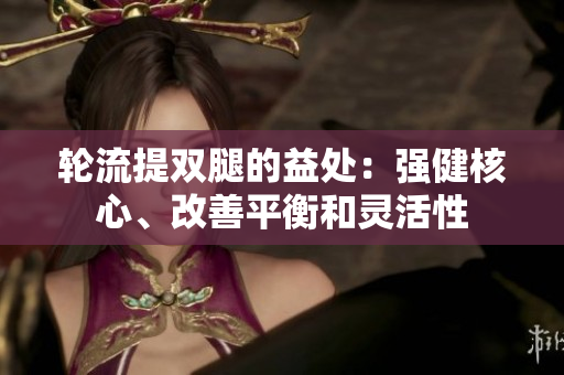 輪流提雙腿的益處：強(qiáng)健核心、改善平衡和靈活性