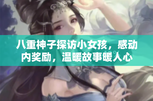 八重神子探訪小女孩，感動內(nèi)獎勵，溫暖故事暖人心
