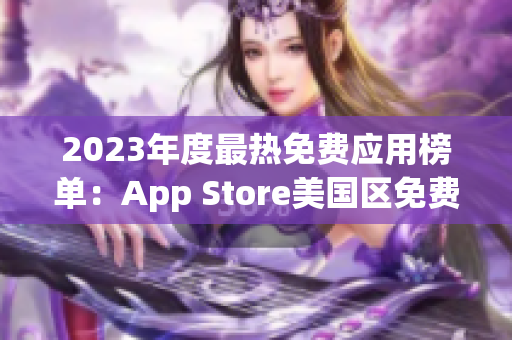 2023年度最熱免費應用榜單：App Store美國區(qū)免費榜單揭曉