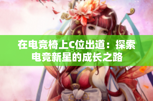 在電競椅上C位出道：探索電競新星的成長之路