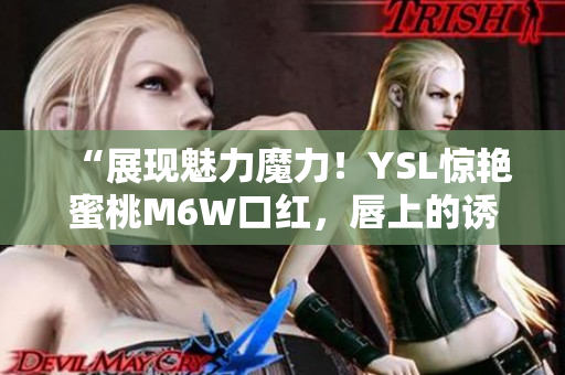 “展現(xiàn)魅力魔力！YSL驚艷蜜桃M6W口紅，唇上的誘惑色彩”