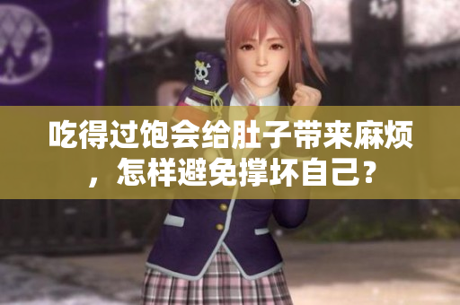 吃得過飽會給肚子帶來麻煩，怎樣避免撐壞自己？