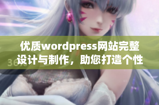 優(yōu)質(zhì)wordpress網(wǎng)站完整設(shè)計與制作，助您打造個性網(wǎng)站