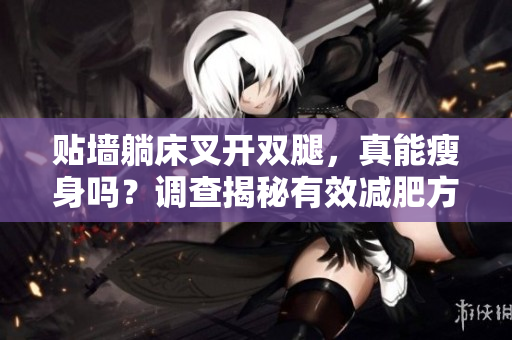 貼墻躺床叉開(kāi)雙腿，真能瘦身嗎？調(diào)查揭秘有效減肥方法