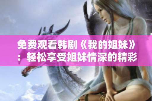 免費(fèi)觀看韓劇《我的姐妹》：輕松享受姐妹情深的精彩故事