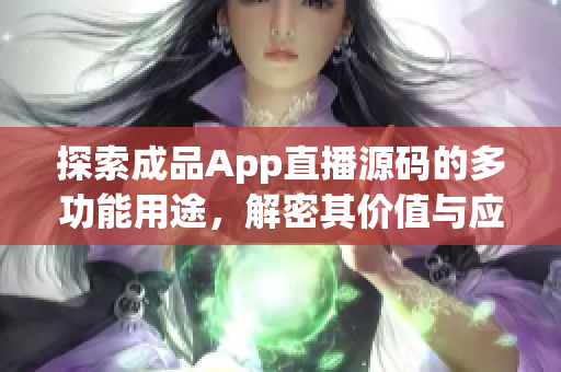 探索成品App直播源碼的多功能用途，解密其價(jià)值與應(yīng)用場景