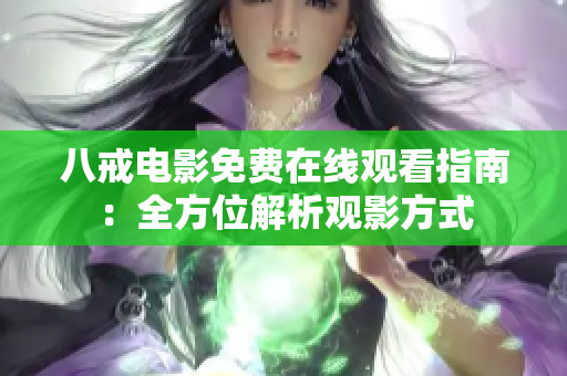 八戒電影免費(fèi)在線觀看指南：全方位解析觀影方式
