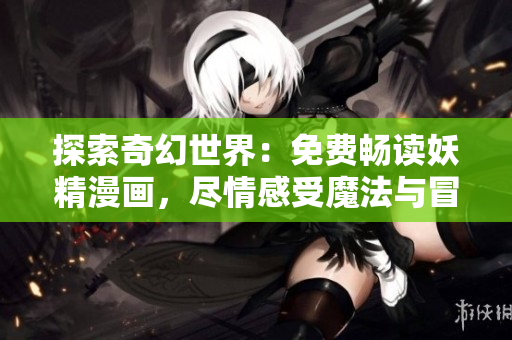 探索奇幻世界：免費暢讀妖精漫畫，盡情感受魔法與冒險