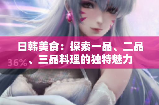 日韓美食：探索一品、二品、三品料理的獨(dú)特魅力