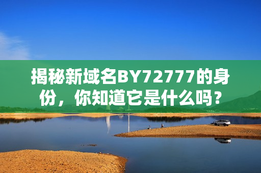 揭秘新域名BY72777的身份，你知道它是什么嗎？