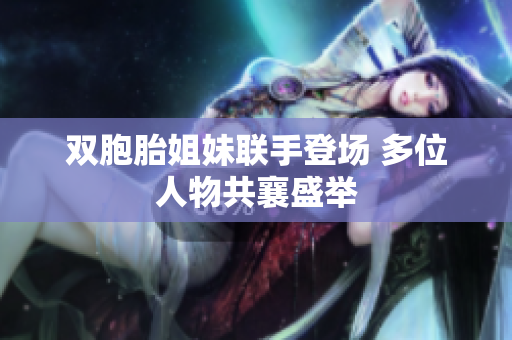 雙胞胎姐妹聯(lián)手登場(chǎng) 多位人物共襄盛舉