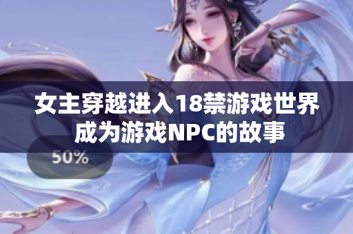 女主穿越進(jìn)入18禁游戲世界 成為游戲NPC的故事