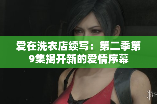 愛在洗衣店續(xù)寫：第二季第9集揭開新的愛情序幕
