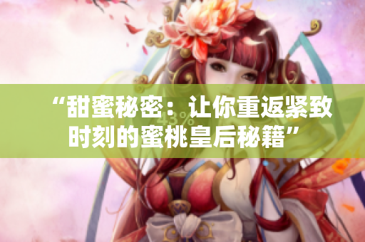 “甜蜜秘密：讓你重返緊致時刻的蜜桃皇后秘籍”