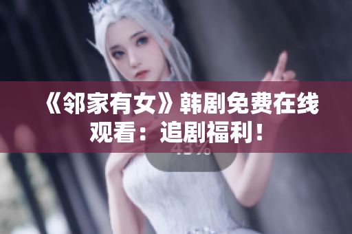 《鄰家有女》韓劇免費(fèi)在線觀看：追劇福利！